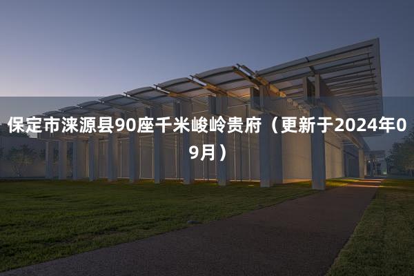 保定市涞源县90座千米峻岭贵府（更新于2024年09月）