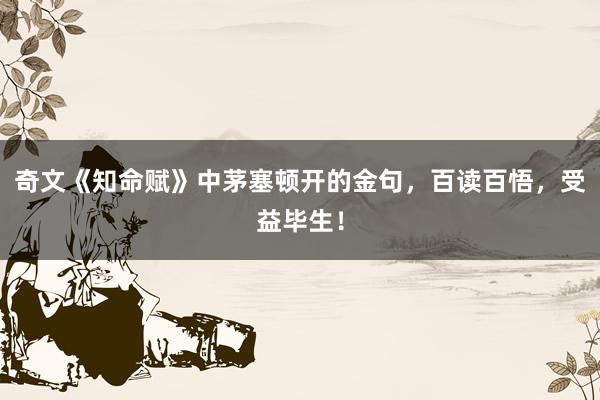 奇文《知命赋》中茅塞顿开的金句，百读百悟，受益毕生！