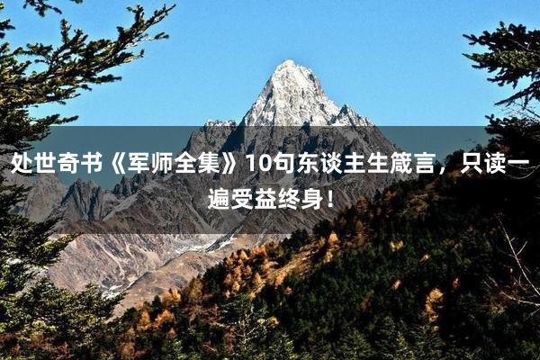 处世奇书《军师全集》10句东谈主生箴言，只读一遍受益终身！