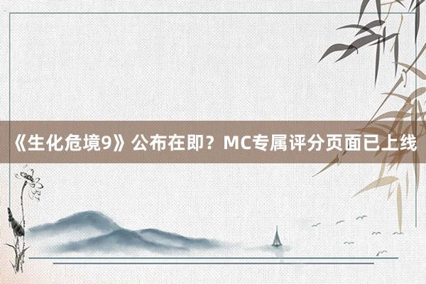 《生化危境9》公布在即？MC专属评分页面已上线