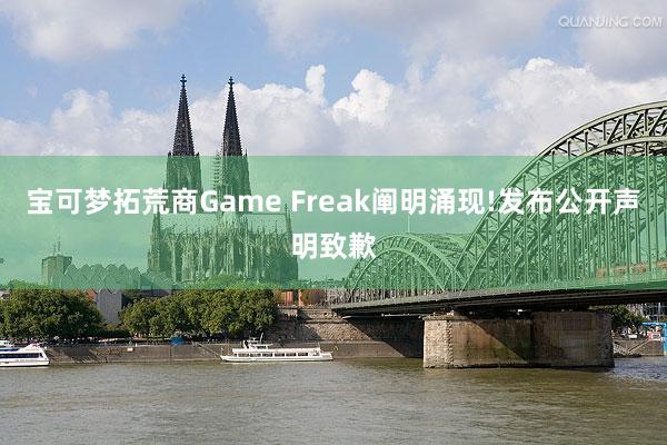 宝可梦拓荒商Game Freak阐明涌现!发布公开声明致歉