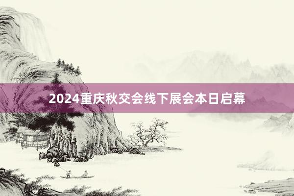 2024重庆秋交会线下展会本日启幕