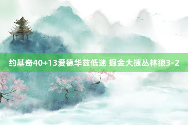 约基奇40+13爱德华兹低迷 掘金大捷丛林狼3-2