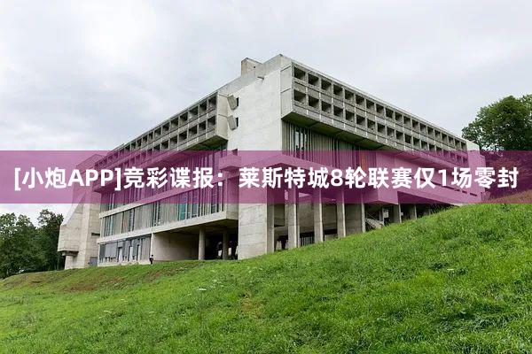 [小炮APP]竞彩谍报：莱斯特城8轮联赛仅1场零封