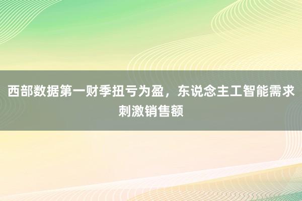 西部数据第一财季扭亏为盈，东说念主工智能需求刺激销售额