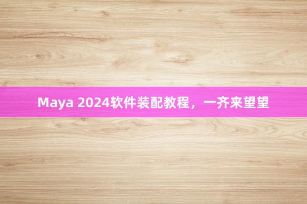 Maya 2024软件装配教程，一齐来望望