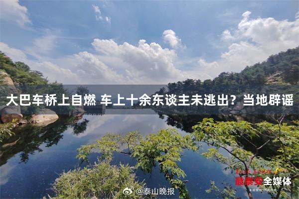 大巴车桥上自燃 车上十余东谈主未逃出？当地辟谣