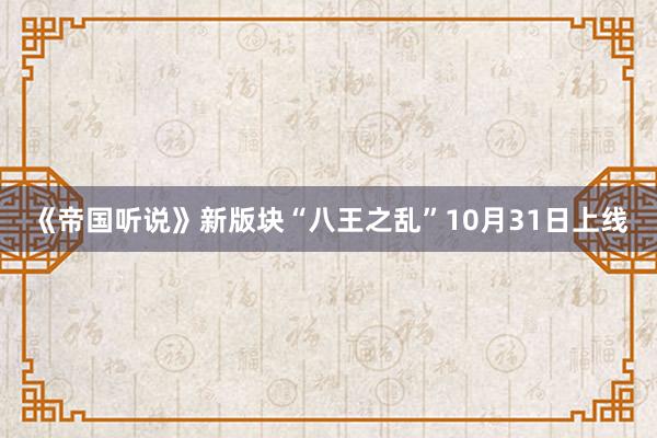 《帝国听说》新版块“八王之乱”10月31日上线